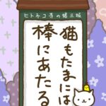 ヒトネコさん、猫もたまには、棒にあたる。