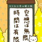 ヒトネコさん、空想は無限、時間は有限。