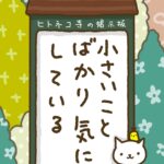 ヒトネコさん、小さいことばかり、気にしている。