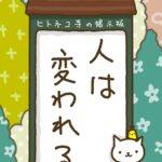 ヒトネコさん、人は、変われる。