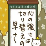 ヒトネコさん、心の強さは、切り替えの早さ。