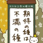 ヒトネコさん、期待の種は、不満の種。