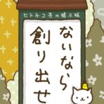 ヒトネコさん、ないなら、創り出せ。